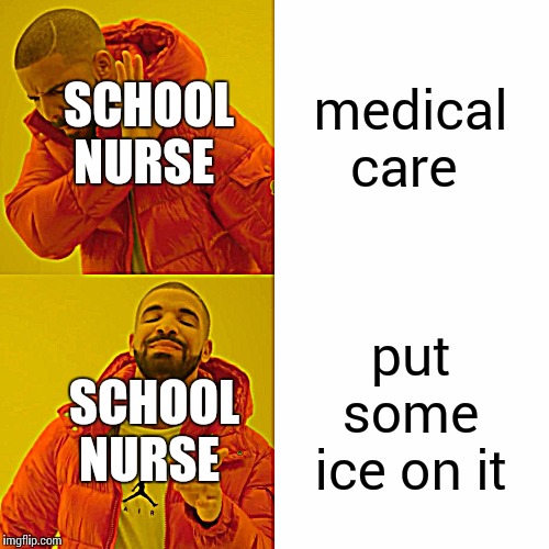 Drake Hotline Bling Meme | medical care; SCHOOL NURSE; put some ice on it; SCHOOL NURSE | image tagged in memes,drake hotline bling | made w/ Imgflip meme maker