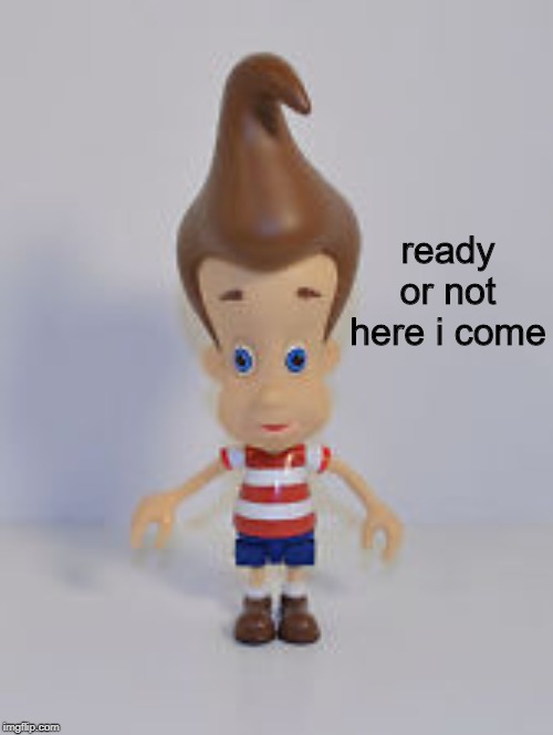 Bobble head jimmy neutron | ready or not here i come | image tagged in bobble head jimmy neutron | made w/ Imgflip meme maker