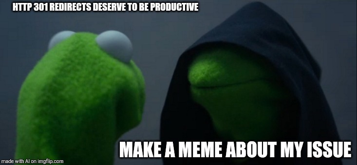 Evil Kermit | HTTP 301 REDIRECTS DESERVE TO BE PRODUCTIVE; MAKE A MEME ABOUT MY ISSUE | image tagged in memes,evil kermit | made w/ Imgflip meme maker