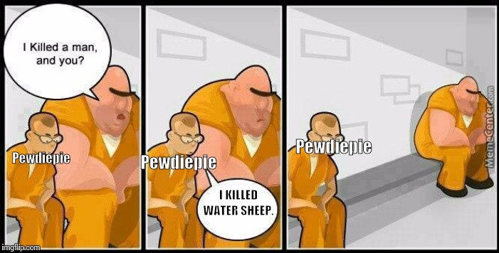 prisoners blank | Pewdiepie; Pewdiepie; Pewdiepie; I KILLED WATER SHEEP. | image tagged in prisoners blank | made w/ Imgflip meme maker