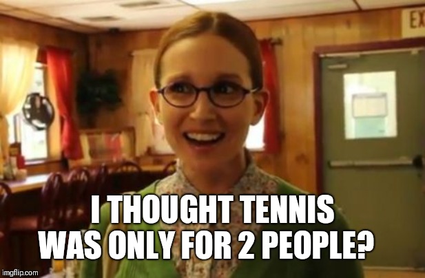 Sexually Oblivious Girlfriend Meme | I THOUGHT TENNIS WAS ONLY FOR 2 PEOPLE? | image tagged in memes,sexually oblivious girlfriend | made w/ Imgflip meme maker