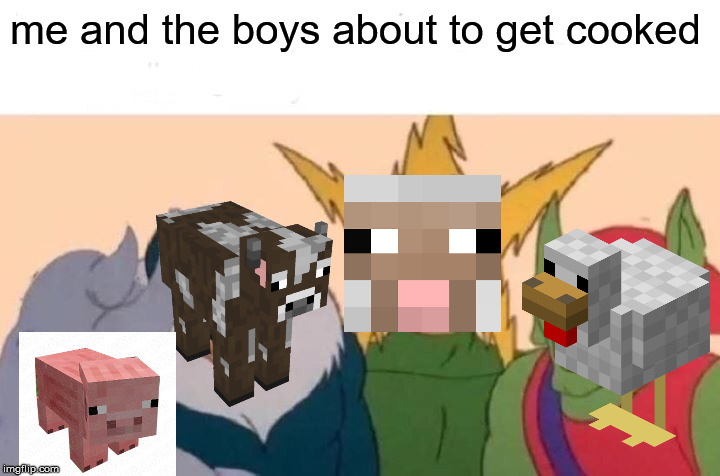 Me And The Boys Meme | me and the boys about to get cooked | image tagged in memes,me and the boys | made w/ Imgflip meme maker
