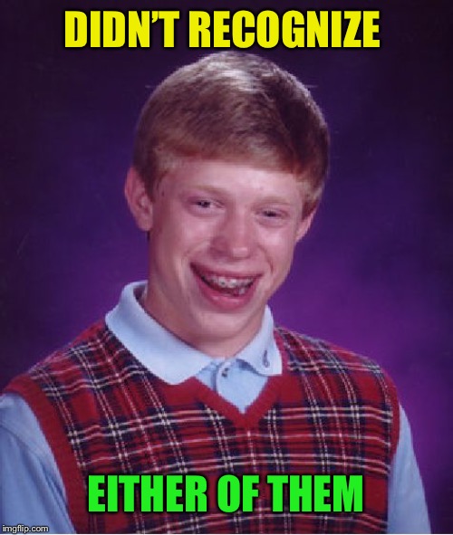 Bad Luck Brian Meme | DIDN’T RECOGNIZE EITHER OF THEM | image tagged in memes,bad luck brian | made w/ Imgflip meme maker