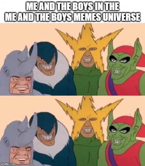 ME AND THE BOYS IN THE ME AND THE BOYS MEMES UNIVERSE | image tagged in memes,me and the boys | made w/ Imgflip meme maker