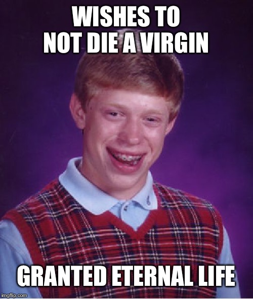 Bad Luck Brian Meme | WISHES TO NOT DIE A VIRGIN; GRANTED ETERNAL LIFE | image tagged in memes,bad luck brian | made w/ Imgflip meme maker