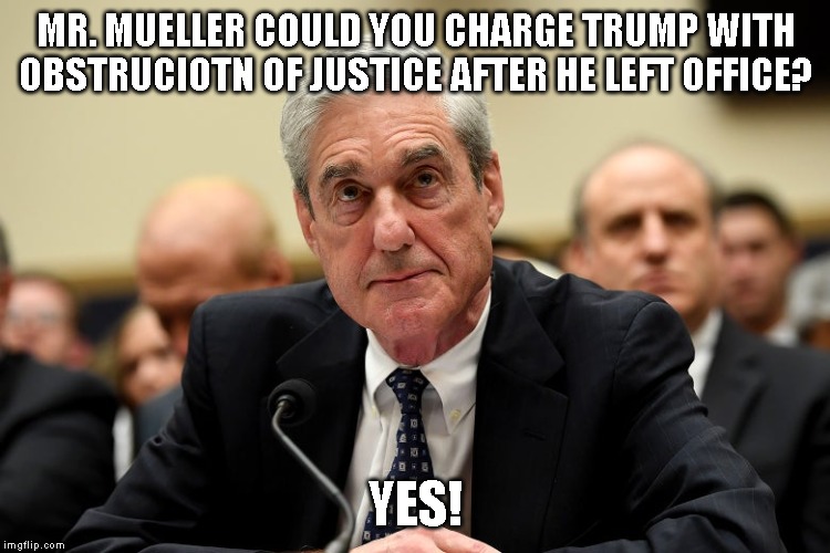 It's Only a Matter of Time - Trump will be arrested on January 21, 2021 | MR. MUELLER COULD YOU CHARGE TRUMP WITH OBSTRUCIOTN OF JUSTICE AFTER HE LEFT OFFICE? YES! | image tagged in impeach trump,trump is a traitor,trump will go to jail,robert mueller | made w/ Imgflip meme maker