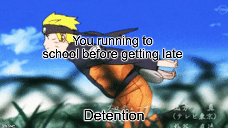 Naruto Run | You running to school before getting late; Detention | image tagged in naruto run | made w/ Imgflip meme maker