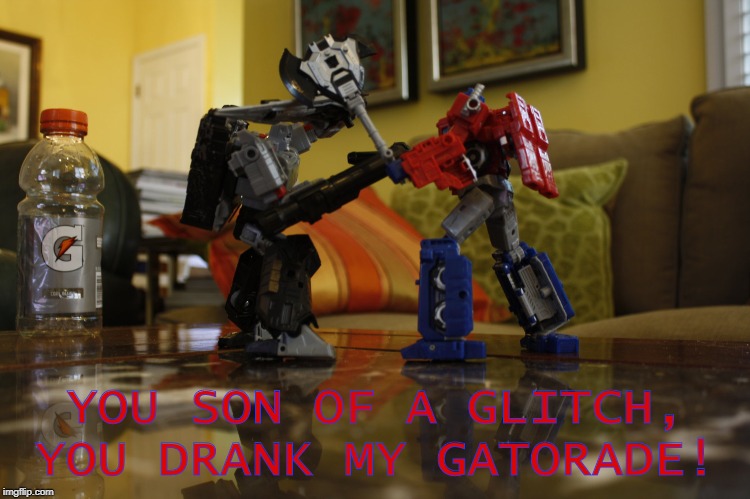 YOU SON OF A GLITCH, YOU DRANK MY GATORADE! | made w/ Imgflip meme maker