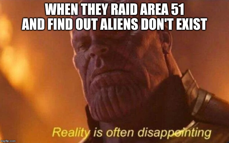 WHEN THEY RAID AREA 51 AND FIND OUT ALIENS DON'T EXIST | image tagged in area 51,thanos,reality,funny | made w/ Imgflip meme maker