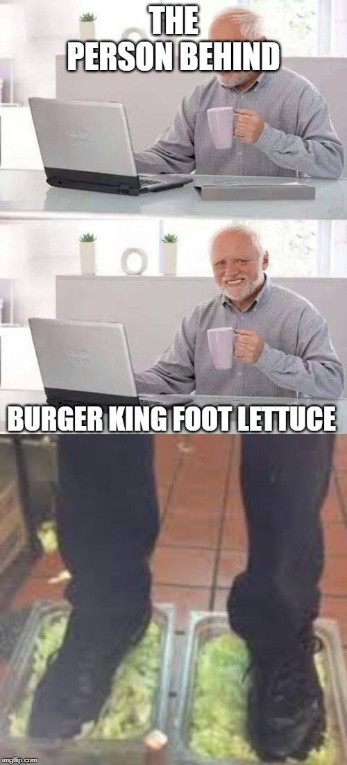 THE PERSON BEHIND; BURGER KING FOOT LETTUCE | image tagged in memes,hide the pain harold | made w/ Imgflip meme maker