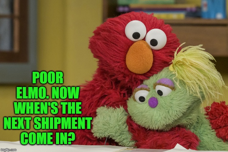 POOR ELMO. NOW WHEN'S THE NEXT SHIPMENT COME IN? | made w/ Imgflip meme maker