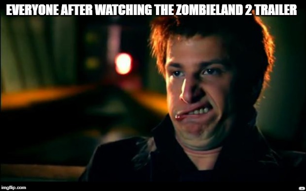 jizz in my pants | EVERYONE AFTER WATCHING THE ZOMBIELAND 2 TRAILER | image tagged in jizz in my pants | made w/ Imgflip meme maker