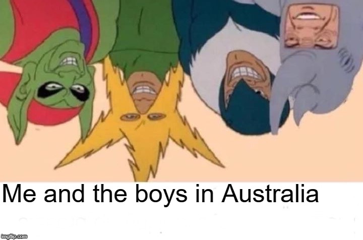 Me And The Boys Meme | Me and the boys in Australia | image tagged in memes,me and the boys | made w/ Imgflip meme maker