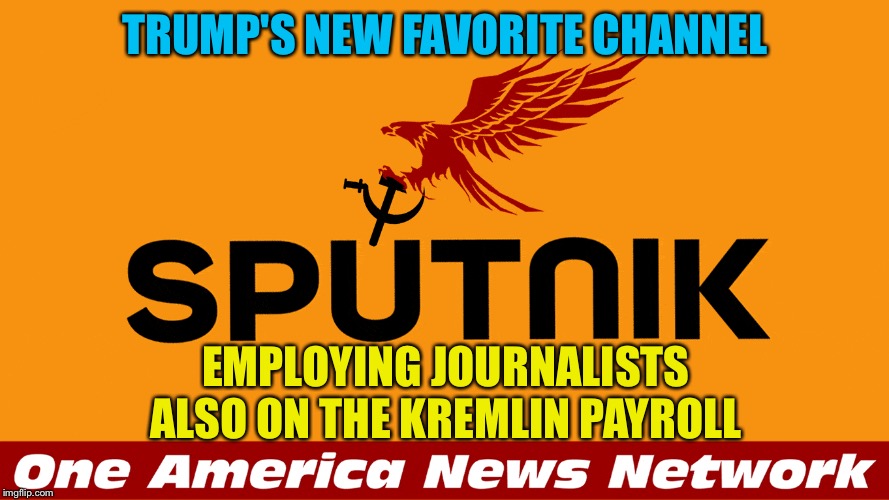 Trump-endorsed | TRUMP'S NEW FAVORITE CHANNEL; EMPLOYING JOURNALISTS ALSO ON THE KREMLIN PAYROLL | image tagged in sputnik,one america news network | made w/ Imgflip meme maker