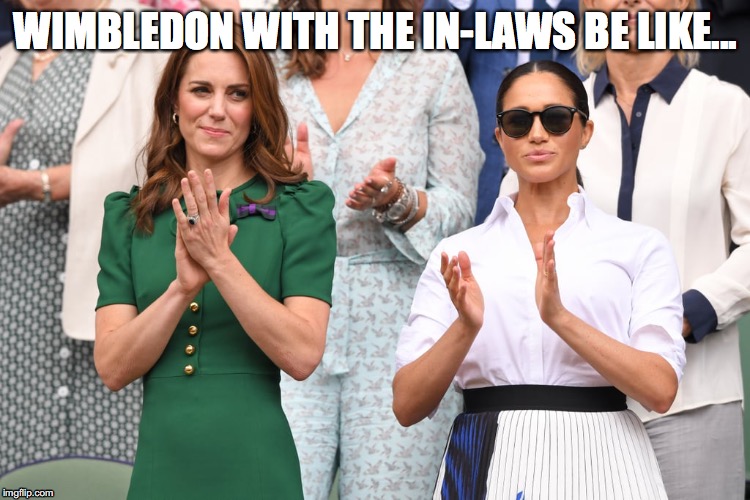 Meg & kate in laws | WIMBLEDON WITH THE IN-LAWS BE LIKE... | image tagged in meghanmarkle,katemiddleton,wimbledon | made w/ Imgflip meme maker