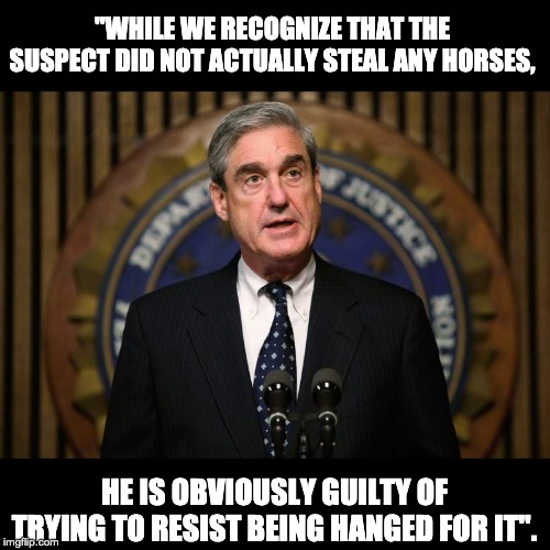 Robert Mueller | "WHILE WE RECOGNIZE THAT THE SUSPECT DID NOT ACTUALLY STEAL ANY HORSES, HE IS OBVIOUSLY GUILTY OF TRYING TO RESIST BEING HANGED FOR IT". | image tagged in robert mueller | made w/ Imgflip meme maker