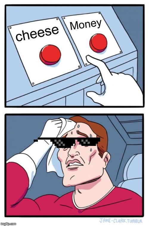 Two Buttons Meme | Money; cheese | image tagged in memes,two buttons | made w/ Imgflip meme maker