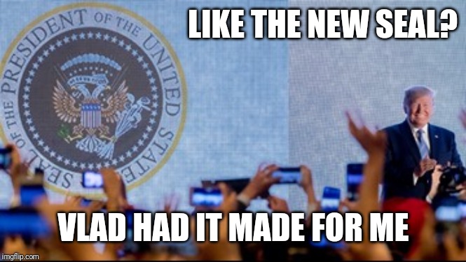 New presidential seal | LIKE THE NEW SEAL? VLAD HAD IT MADE FOR ME | image tagged in new presidential seal,trump,donald trump | made w/ Imgflip meme maker