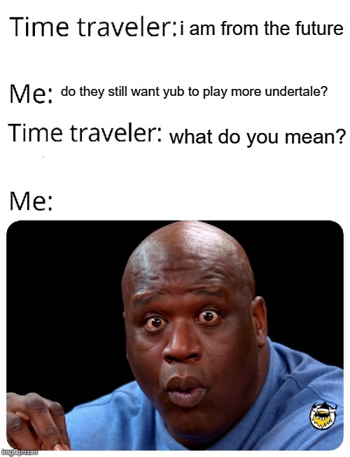 Time Traveler | i am from the future; do they still want yub to play more undertale? what do you mean? | image tagged in time traveler | made w/ Imgflip meme maker