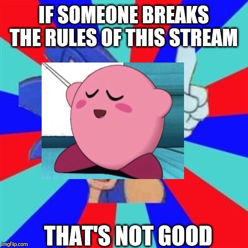 Kirby sez | IF SOMEONE BREAKS THE RULES OF THIS STREAM; THAT'S NOT GOOD | image tagged in sonic sez | made w/ Imgflip meme maker