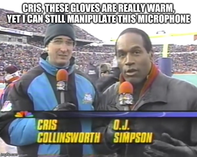 CRIS, THESE GLOVES ARE REALLY WARM, YET I CAN STILL MANIPULATE THIS MICROPHONE | made w/ Imgflip meme maker