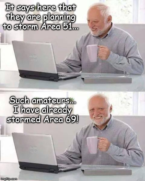 Harold has had first contact...many times! | It says here that they are planning to storm Area 51... Such amateurs... I have already stormed Area 69! | image tagged in memes,hide the pain harold,area 51 | made w/ Imgflip meme maker