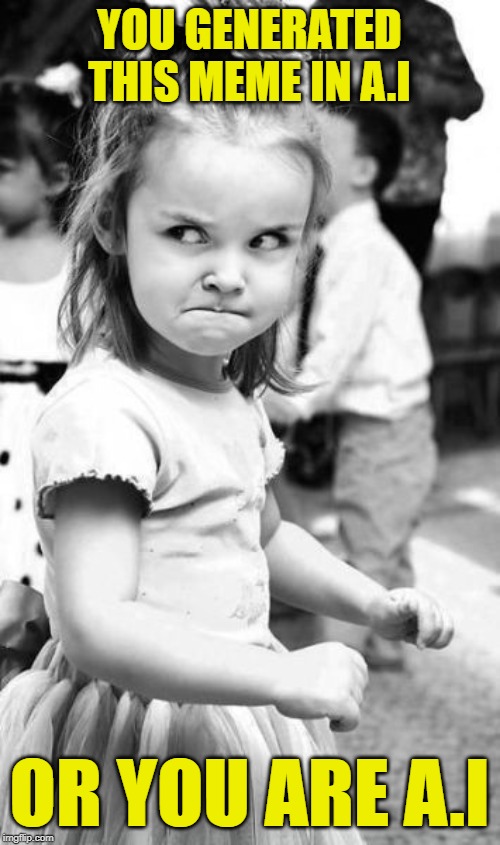 Angry Toddler Meme | YOU GENERATED THIS MEME IN A.I OR YOU ARE A.I | image tagged in memes,angry toddler | made w/ Imgflip meme maker