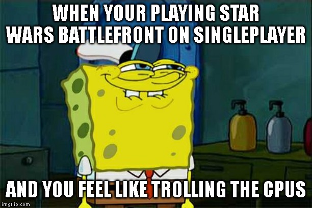Don't You Squidward Meme | WHEN YOUR PLAYING STAR WARS BATTLEFRONT ON SINGLEPLAYER; AND YOU FEEL LIKE TROLLING THE CPUS | image tagged in memes,dont you squidward | made w/ Imgflip meme maker