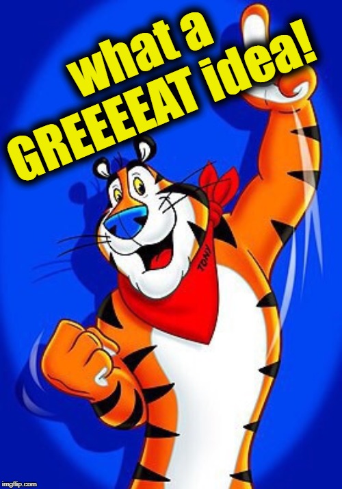 Tony the tiger | what a GREEEEAT idea! | image tagged in tony the tiger | made w/ Imgflip meme maker