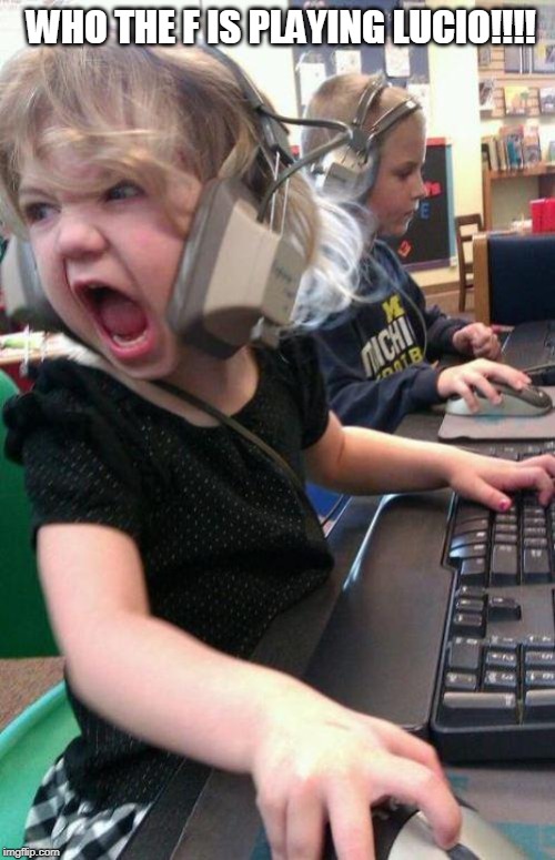 angry little girl gamer | WHO THE F IS PLAYING LUCIO!!!! | image tagged in angry little girl gamer | made w/ Imgflip meme maker