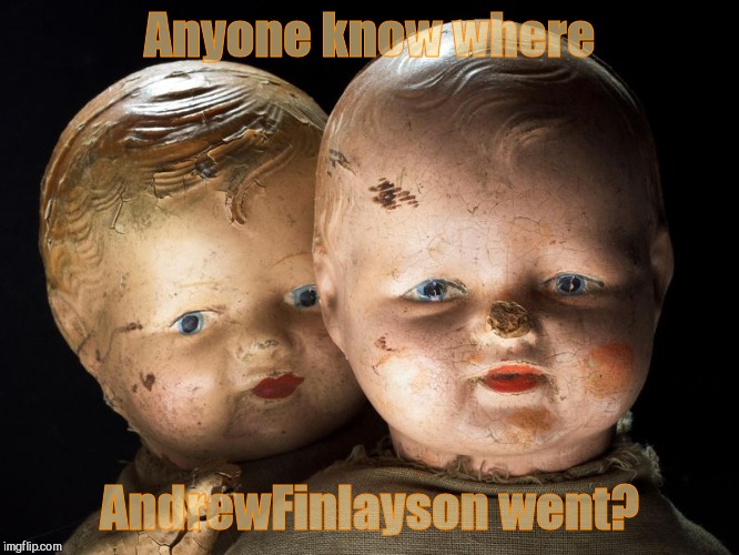 Creepy Dolls, VagabondSouffle Template | Anyone know where AndrewFinlayson went? | image tagged in creepy dolls vagabondsouffle template | made w/ Imgflip meme maker