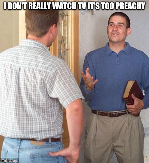 Jehovah's Witness | I DON'T REALLY WATCH TV IT'S TOO PREACHY | image tagged in jehovah's witness | made w/ Imgflip meme maker