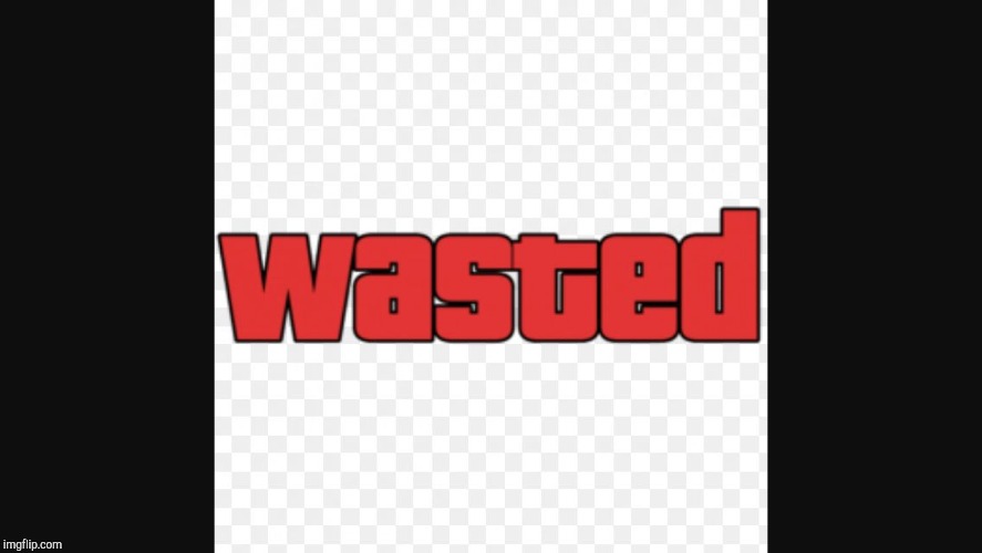 Wasted | image tagged in wasted | made w/ Imgflip meme maker