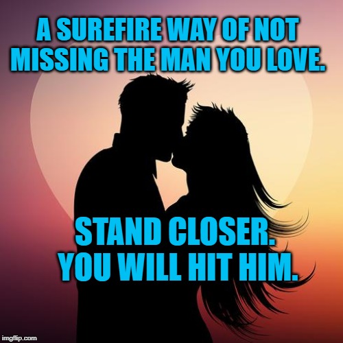 Love couple | A SUREFIRE WAY OF NOT MISSING THE MAN YOU LOVE. STAND CLOSER.  YOU WILL HIT HIM. | image tagged in love couple | made w/ Imgflip meme maker