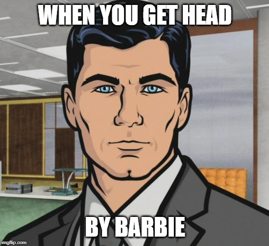 Archer | WHEN YOU GET HEAD; BY BARBIE | image tagged in memes,archer | made w/ Imgflip meme maker