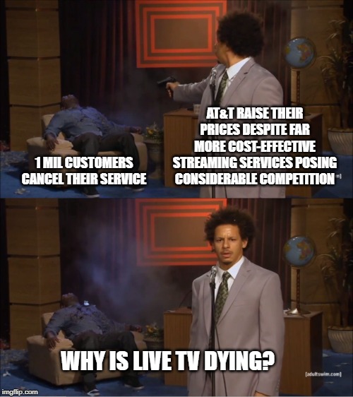 Who Killed Hannibal Meme | AT&T RAISE THEIR PRICES DESPITE FAR MORE COST-EFFECTIVE STREAMING SERVICES POSING CONSIDERABLE COMPETITION; 1 MIL CUSTOMERS CANCEL THEIR SERVICE; WHY IS LIVE TV DYING? | image tagged in memes,who killed hannibal | made w/ Imgflip meme maker