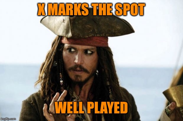 Jack Sparrow Pirate | X MARKS THE SPOT WELL PLAYED | image tagged in jack sparrow pirate | made w/ Imgflip meme maker