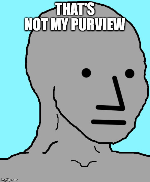 NPC | THAT'S NOT MY PURVIEW | image tagged in memes,npc | made w/ Imgflip meme maker