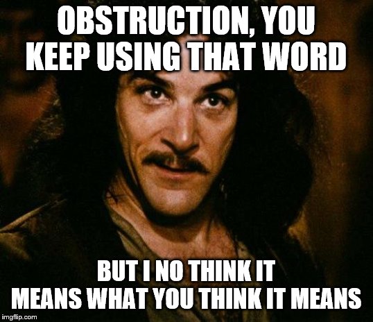 Inigo Montoya Meme | OBSTRUCTION, YOU KEEP USING THAT WORD; BUT I NO THINK IT MEANS WHAT YOU THINK IT MEANS | image tagged in memes,inigo montoya | made w/ Imgflip meme maker