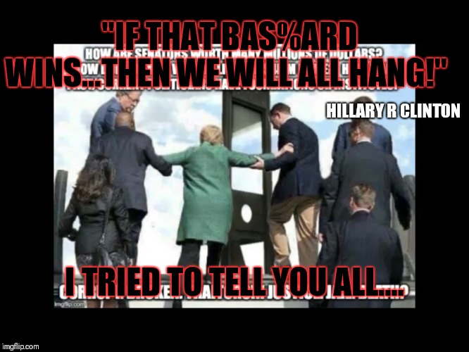 Death penalty reinstated. ThankQ B2. | "IF THAT BAS%ARD WINS...THEN WE WILL ALL HANG!"; HILLARY R CLINTON; I TRIED TO TELL YOU ALL.... | image tagged in here comes the pain,death penalty,treason,deepstate,trust the plan | made w/ Imgflip meme maker