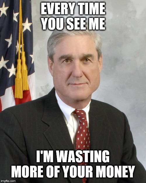 Robert Mueller | EVERY TIME YOU SEE ME; I'M WASTING MORE OF YOUR MONEY | image tagged in robert mueller | made w/ Imgflip meme maker