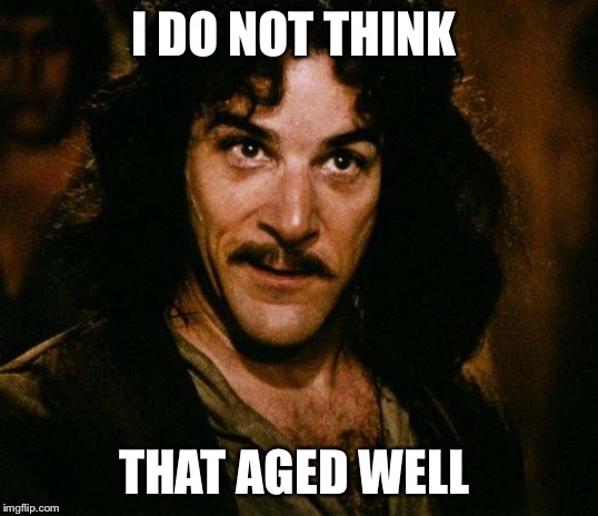 Inigo Montoya Meme | I DO NOT THINK THAT AGED WELL | image tagged in memes,inigo montoya | made w/ Imgflip meme maker