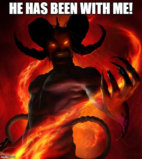 The Devil | HE HAS BEEN WITH ME! | image tagged in the devil | made w/ Imgflip meme maker