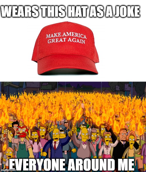 Never Again Shall I Wear A Hat | WEARS THIS HAT AS A JOKE; EVERYONE AROUND ME | image tagged in donald trump,make america great again,angry mob,liberals | made w/ Imgflip meme maker