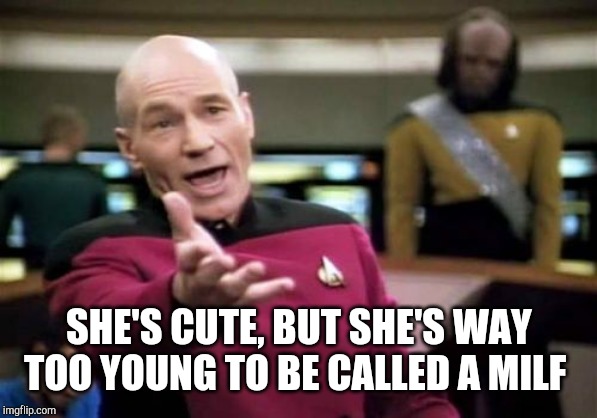 Picard Wtf Meme | SHE'S CUTE, BUT SHE'S WAY TOO YOUNG TO BE CALLED A MILF | image tagged in memes,picard wtf | made w/ Imgflip meme maker