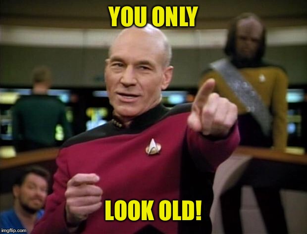 Picard | YOU ONLY LOOK OLD! | image tagged in picard | made w/ Imgflip meme maker