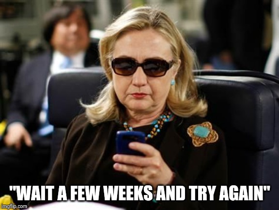 Hillary Clinton Cellphone Meme | "WAIT A FEW WEEKS AND TRY AGAIN" | image tagged in memes,hillary clinton cellphone | made w/ Imgflip meme maker