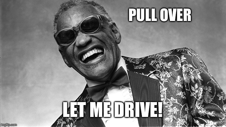 Ray Charles | PULL OVER LET ME DRIVE! | image tagged in ray charles | made w/ Imgflip meme maker