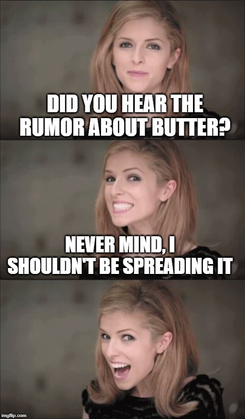Bad Pun Anna Kendrick | DID YOU HEAR THE RUMOR ABOUT BUTTER? NEVER MIND, I SHOULDN'T BE SPREADING IT | image tagged in memes,bad pun anna kendrick | made w/ Imgflip meme maker