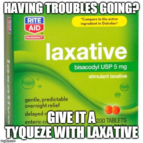 Laxative | HAVING TROUBLES GOING? GIVE IT A TYQUEZE WITH LAXATIVE | image tagged in laxative | made w/ Imgflip meme maker